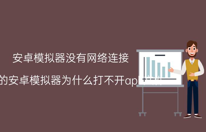 安卓模拟器没有网络连接 下载的安卓模拟器为什么打不开apk文件？